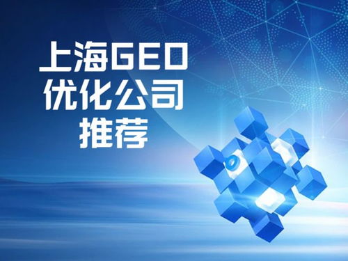 上海Geo優化公司推薦 選擇專業服務商的五大核心評估標準